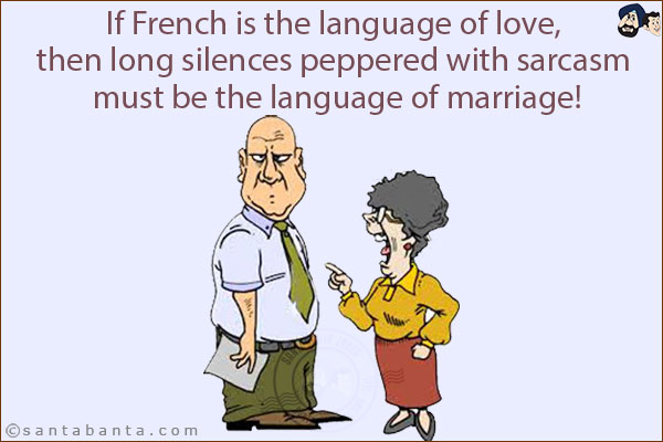 If French is the language of love, then long silences peppered with sarcasm must be the language of marriage!
