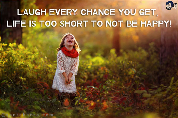 Laugh every chance you get, life is too short to not be happy!
