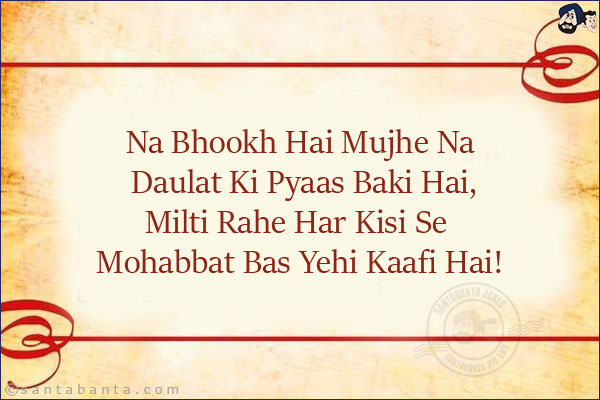 Na Bhookh Hai Mujhe Na Daulat Ki Pyaas Baki Hai,<br/>
Milti Rahe Har Kisi Se Mohabbat Bas Yehi Kaafi Hai!