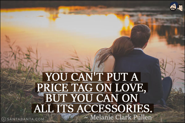 You can't put a price tag on love, but you can on all its accessories.