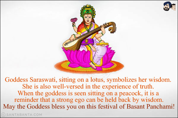 Goddess Saraswati, sitting on a lotus, symbolizes Her wisdom. She is also well-versed in the experience of truth. When the goddess is seen sitting on a peacock, it is a reminder that a strong ego can be held back by wisdom.<br/>
May the Goddess bless you on this festival of Basant Panchami!