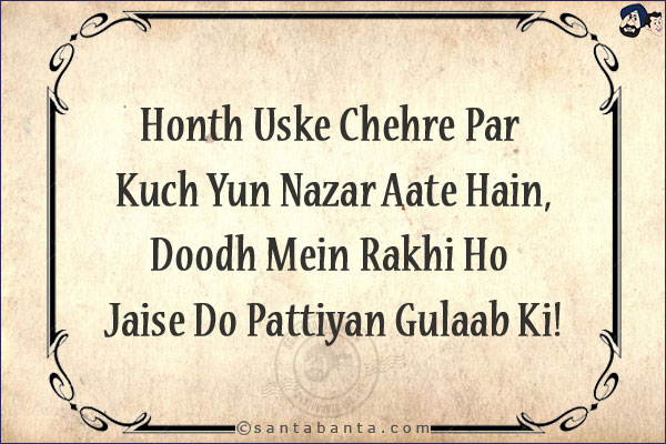 Honth Uske Chehre Par Kuch Yun Nazar Aate Hain,<br/>
Doodh Mein Rakhi Ho Jaise Do Pattiyan Gulaab Ki!