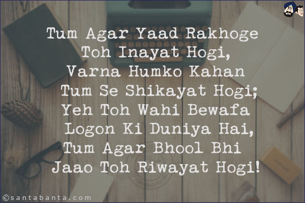 Tum Agar Yaad Rakhoge Toh Inayat Hogi,<br/>
Varna Humko Kahan Tum Se Shikayat Hogi;<br/>
Yeh Toh Wahi Bewafa Logon Ki Duniya Hai,<br/>
Tum Agar Bhool Bhi Jaao Toh Riwayat Hogi!