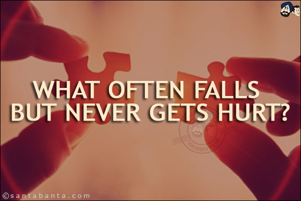 What often falls but never gets hurt?