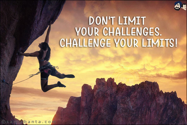 Don't limit your challenges.<br/>
Challenge your limits!