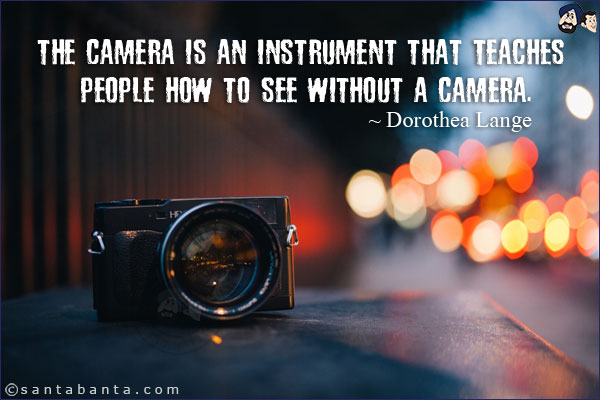 The camera is an instrument that teaches people how to see without a camera.