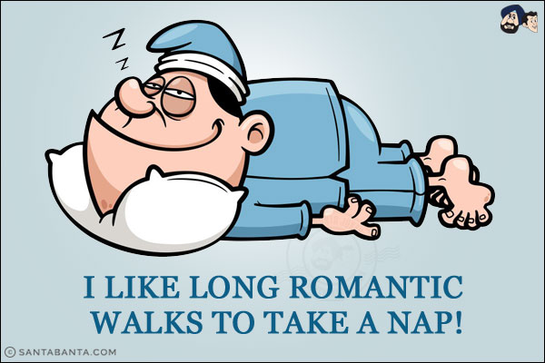 I like long romantic walks to take a nap!