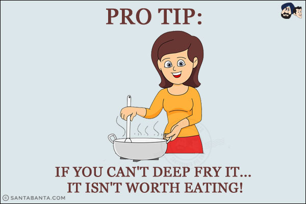 Pro Tip:<br/>
If you can't deep fry it... it isn't worth eating!