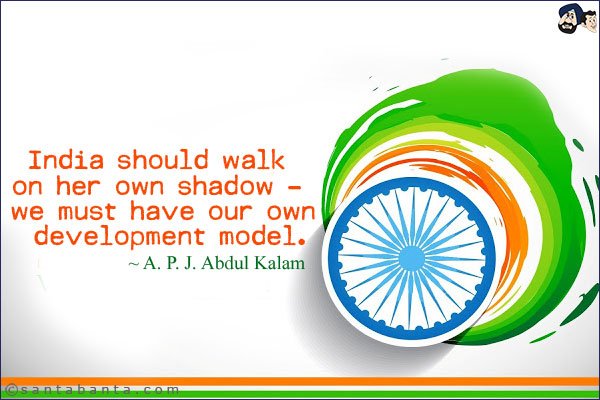 India should walk on her own shadow - we must have our own development model.