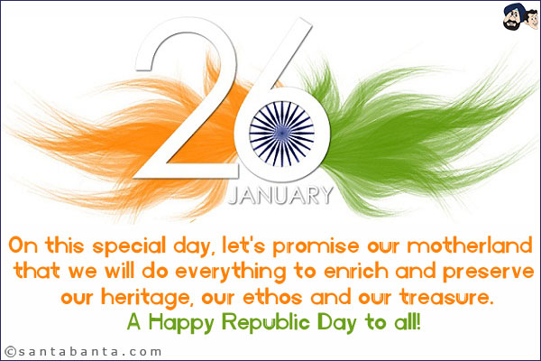 On this special day, let's promise our motherland that we will do everything to enrich and preserve our heritage, our ethos and our treasure.<br/>
A Happy Republic Day to all!