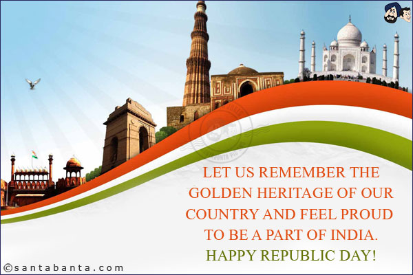 Let us remember the golden heritage of our country and feel proud to be a part of India.<br/>
Happy Republic Day!