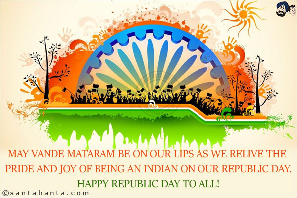 May Vande Mataram be on our lips as we relive the pride and joy of being an Indian on our Republic Day.<br/>
Happy Republic Day to all!