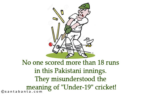 No one scored more than 18 runs in this Pakistani innings. They misunderstood the meaning of `Under-19` cricket!