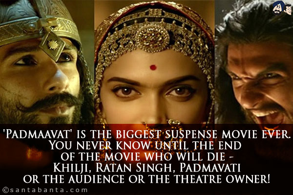 'Padmaavat' is the biggest suspense movie ever.<br/>
You never know until the end of the movie who will die - Khilji, Ratan Singh, Padmavati or the audience or the theatre owner!