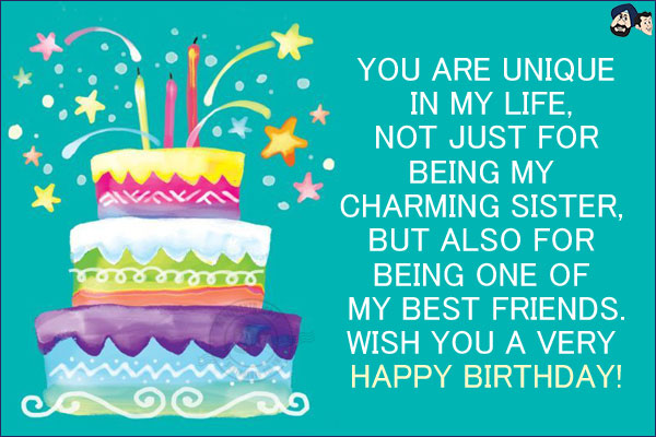 You are unique in my life, not just for being my charming sister, but also for being one of my best friends. <br/>
Wish you a very Happy Birthday!