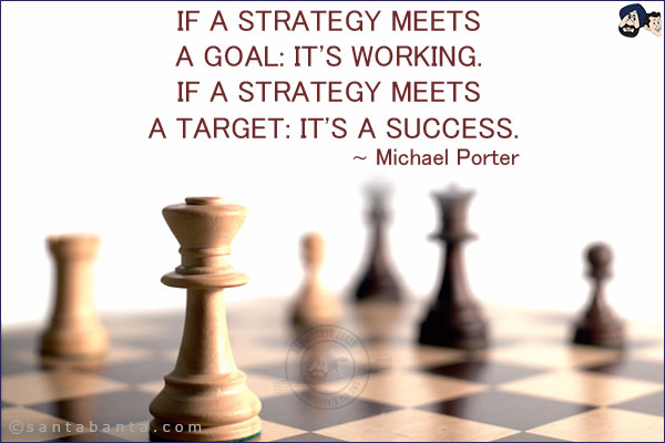 If a strategy meets a goal: It's working. If a strategy meets a target: It's a success.