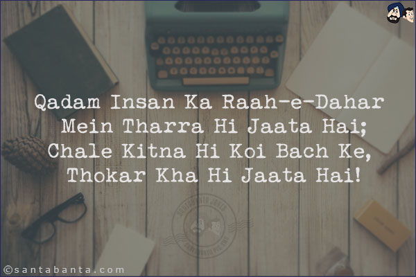 Qadam Insan Ka Raah-e-Dahar Mein Tharra Hi Jaata Hai;<br/>
Chale Kitna Hi Koi Bach Ke, Thokar Kha Hi Jaata Hai!<br/><br/>
Rah-e-Dahar: In The Paths Of This World