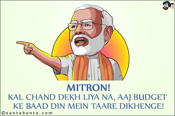 Mitron! <br/> 
Kal Chand Dekh Liya Na, Aaj Budget Ke Baad Din Mein Taare Dikhenge!