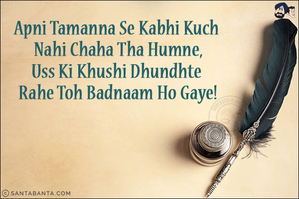 Apni Tamanna Se Kabhi Kuch Nahi Chaha Tha Humne,<br/>
Uss Ki Khushi Dhundhte Rahe Toh Badnaam Ho Gaye!