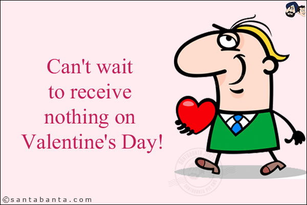 Can't wait to receive nothing on Valentine's Day!