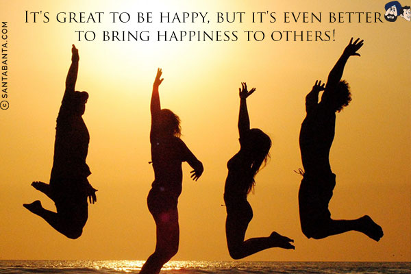 It's great to be happy, but it's even better to bring happiness to others!