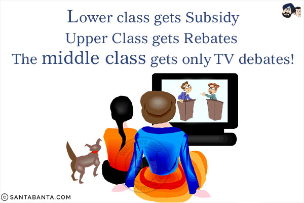 Lower class gets Subsidy<br/>

Upper Class gets Rebates <br/>

The middle class gets only TV debates!