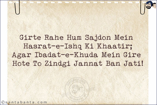 Girte Rahe Hum Sajdon Mein Hasrat-e-Ishq Ki Khaatir;<br/>
Agar Ibadat-e-Khuda Mein Gire Hote To Zindgi Jannat Ban Jati!