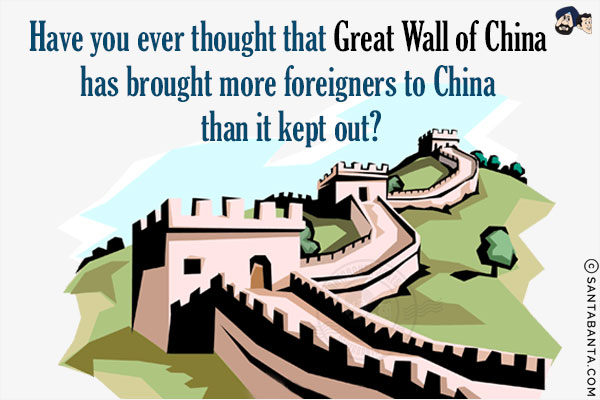 Have you ever thought that Great Wall of China has brought more foreigners to China than it kept out?
