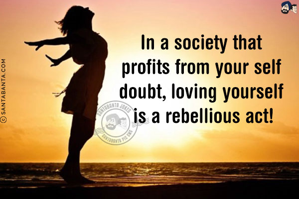 In a society that profits from your self doubt, loving yourself is a rebellious act!