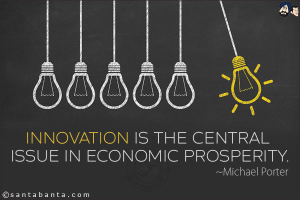 Innovation is the central issue in economic prosperity.