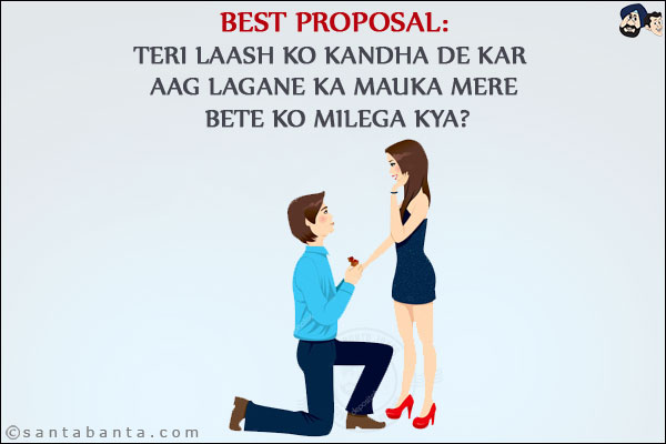 Best Proposal:<br/>
Teri Laash Ko Kandha De Kar Aag Lagane Ka Mauka Mere Bete Ko Milega Kya?