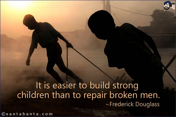 It is easier to build strong children than to repair broken men..