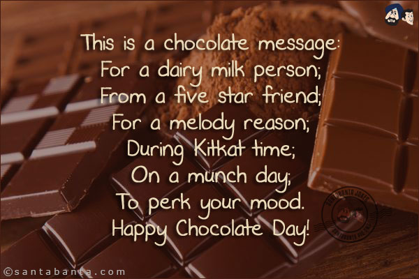 This is a chocolate message: <br/>
For a dairy milk person; <br/>
From a five star friend; <br/>
For a melody reason; <br/>
During Kitkat time; <br/>
On a munch day; <br/>
To perk your mood. <br/>
Happy Chocolate Day!