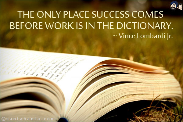 The only place success comes before work is in the dictionary.