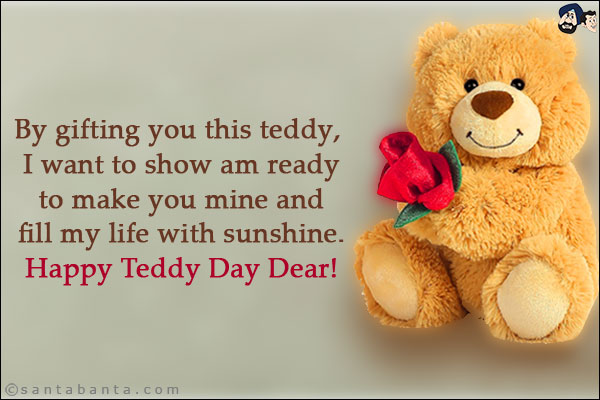 By gifting you this teddy, I want to show am ready to make you mine and fill my life with sunshine. <br/>
Happy Teddy Day Dear!