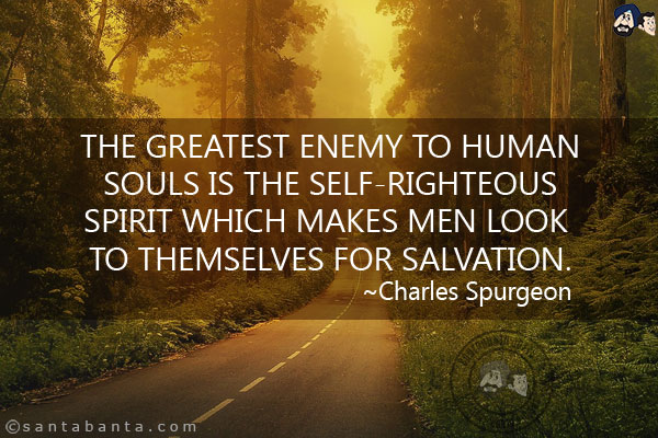 The greatest enemy to human souls is the self-righteous spirit which makes men look to themselves for salvation.

