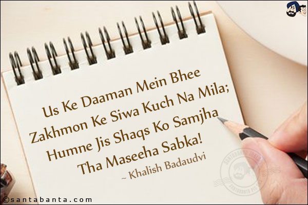 Us Ke Daaman Mein Bhee Zakhmon Ke Siwa Kuch Na Mila;<br/>
Humne Jis Shaqs Ko Samjha Tha Maseeha Sabka!<br/><br/>

Zakhm: Wound<br/>
Daaman: Lower Portion Of A Shirt Or A Coat<br/>
Maseeha: Saviour