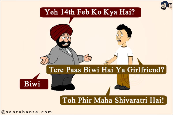 Santa: Yeh 14th Feb Ko Kya Hai? <br/>
Banta: Tere Paas Biwi Hai Ya Girlfriend? <br/>
Santa: Biwi <br/>
Banta: Toh Phir Maha Shivaratri Hai!