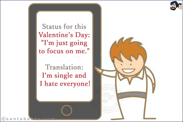 Status for this Valentine's Day: <br/>
`I'm just going to focus on me.` <br/>
Translation: I'm single and I hate everyone!