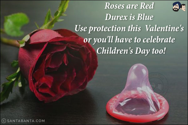 Roses are Red <br/>
Durex is Blue <br/>
Use protection this  Valentine's or you'll have to celebrate  Children's Day too!