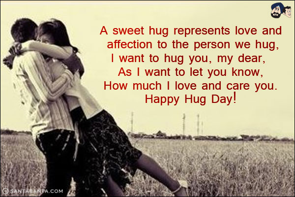 A sweet hug represents love and affection to the person we hug,<br/>
I want to hug you, my dear, As I want to let you know,<br/>
How much I love and care you.<br/>
Happy Hug Day!