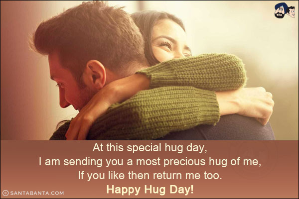 At this special hug day,<br/>
I am sending you a most precious hug of me,<br/>
If you like then return me too.<br/>
Happy Hug Day!