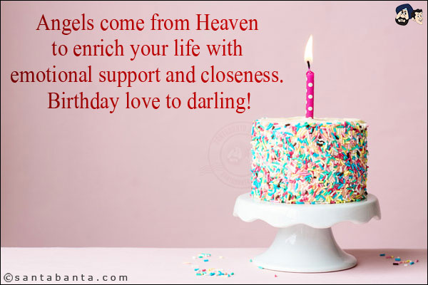 Angels come from Heaven to enrich your life with emotional support and closeness. Birthday love to darling!