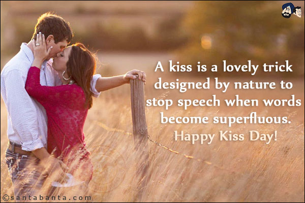 A kiss is a lovely trick designed by nature to stop speech when words become superfluous.<br/>
Happy Kiss Day!