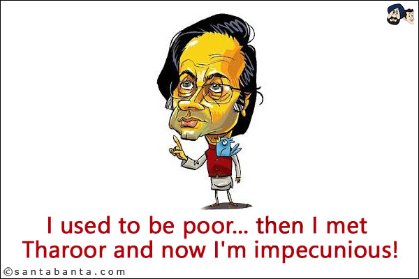 I used to be poor... then I met Tharoor and now I'm impecunious!