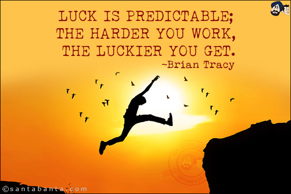 Luck is predictable; the harder you work, the luckier you get.<br/>

~ Brian Tracy