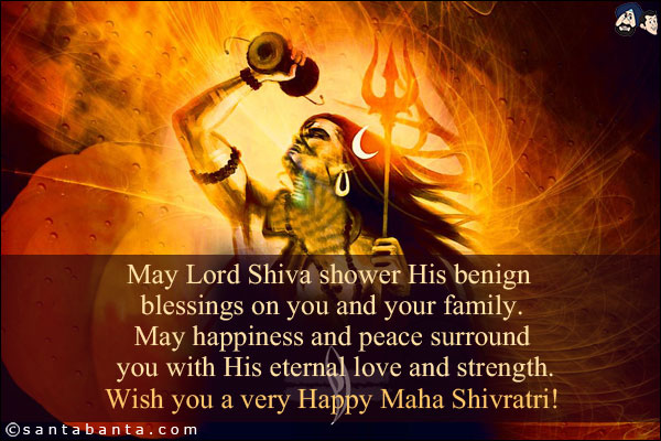 May Lord Shiva shower His benign blessings on you and your family.<br/>

May happiness and peace surround you with His eternal love and strength.<br/>

Wish you a very Happy Maha Shivratri!