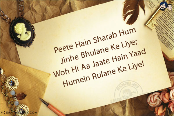 Peete Hain Sharab Hum Jinhe Bhulane Ke Liye;<br/>
Woh Hi Aa Jaate Hain Yaad Humein Rulane Ke Liye!