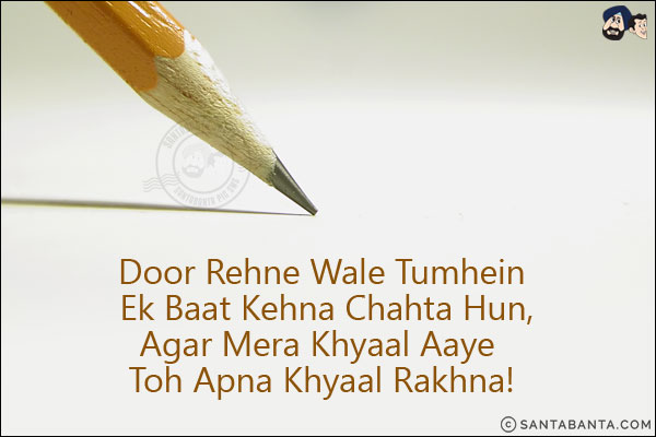 Door Rehne Wale Tumhein Ek Baat Kehna Chahta Hun,<br/>
Agar Mera Khyaal Aaye Toh Apna Khyaal Rakhna!