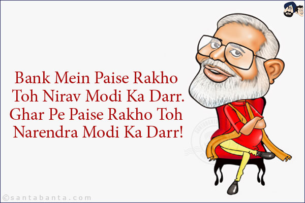 Bank Mein Paise Rakho Toh Nirav Modi Ka Darr.<br/>
Ghar Pe Paise Rakho Toh Narendra Modi Ka Darr!